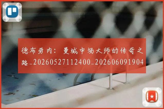 德布劳内：曼城中场大师的传奇之路_20260527112400_20260609190437