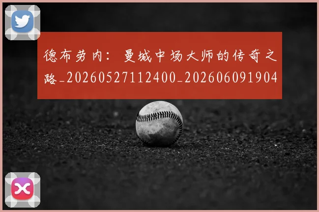 德布劳内:曼城中场大师的传奇之路_20260527112400_20260609190437