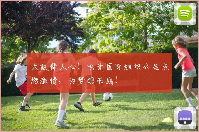 太鼓舞人心！电竞国际组织公告点燃激情，为梦想而战！