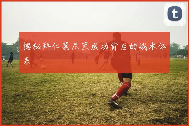揭秘拜仁慕尼黑成功背后的战术体系