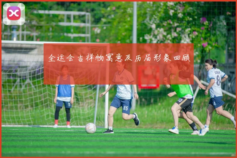 全运会吉祥物寓意及历届形象回顾