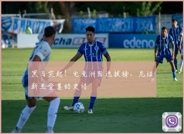 黑马突起!电竞洲际选拔榜,见证新王登基的史诗