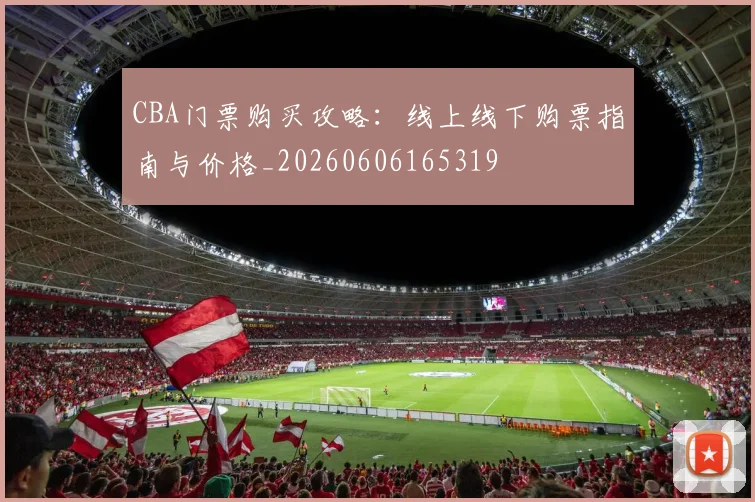 CBA门票购买攻略:线上线下购票指南与价格_20260606165319